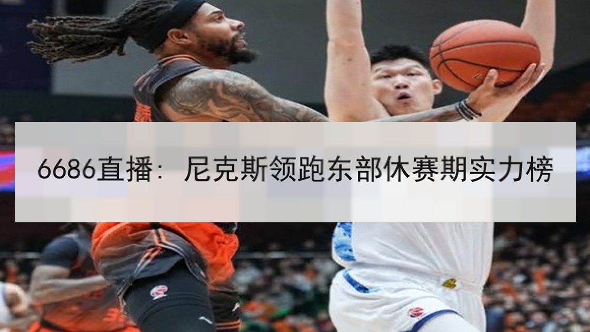 6686直播: 尼克斯领跑东部休赛期实力榜