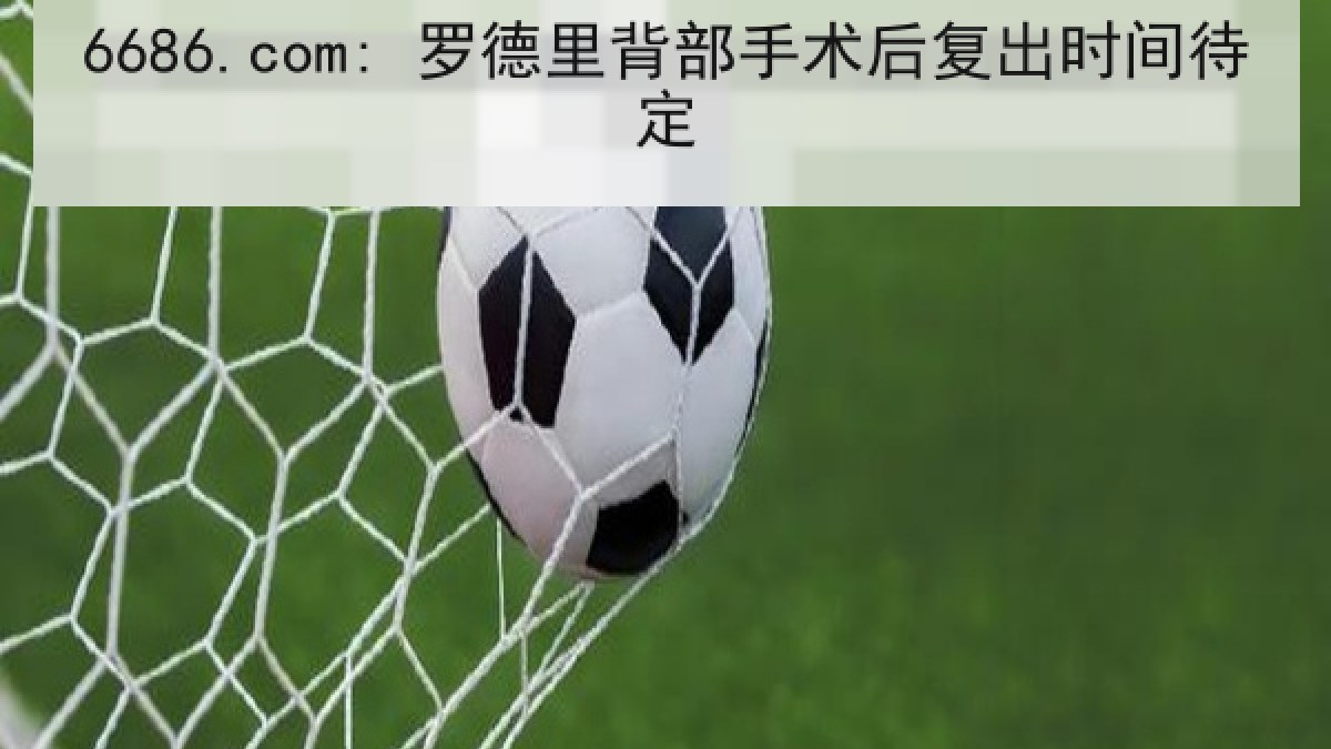 6686.com: 罗德里背部手术后复出时间待定