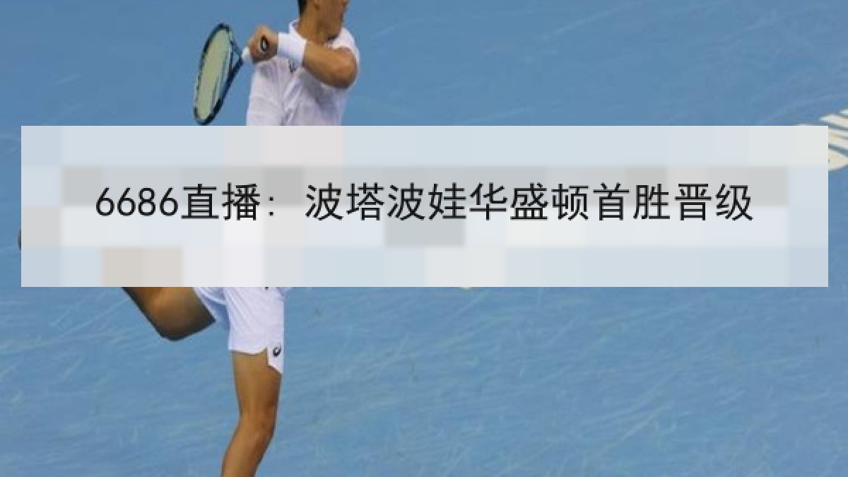 6686直播: 波塔波娃华盛顿首胜晋级 | 6686.com