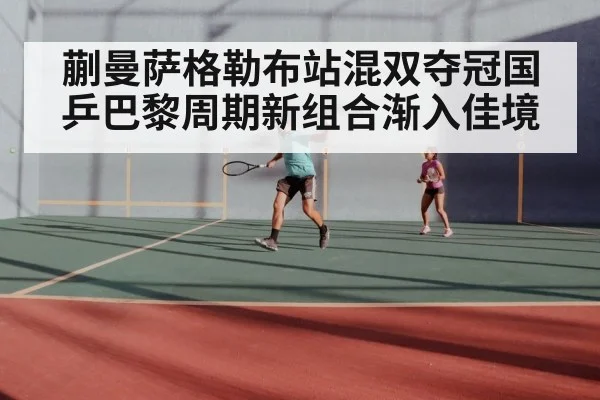 蒯曼萨格勒布站混双夺冠国乒巴黎周期新组合渐入佳境