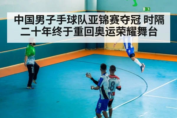 中国男子手球队亚锦赛夺冠 时隔二十年终于重回奥运荣耀舞台